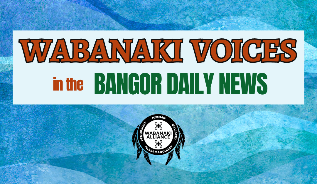 Image with turquoise background and text that reads Wabanaki Voices in the Bangor Daily News. Also includes the logo fro the Wabanaki Alliance